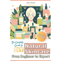 The Complete Guide to DIY Natural Skincare: From Beginner to Expert