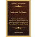 Sentenced To Siberia: The Story Of The Ministry, Persecution, Imprisonment And God's Wonderful Deliverance Of Pastor Malof, Apostle Of Russi