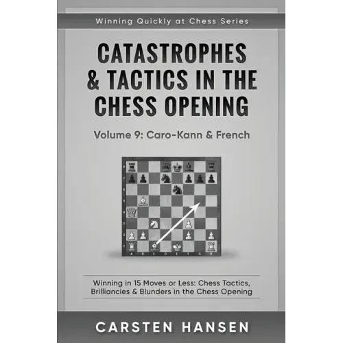 Catastrophes & Tactics in the Chess Opening - Volume 9: Caro-Kann & French: Winning in 15 Moves or Less: Chess Tactics, Brilliancies & Blunders in the