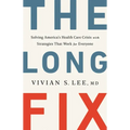 The Long Fix: Solving America's Health Care Crisis with Strategies That Work for Everyone