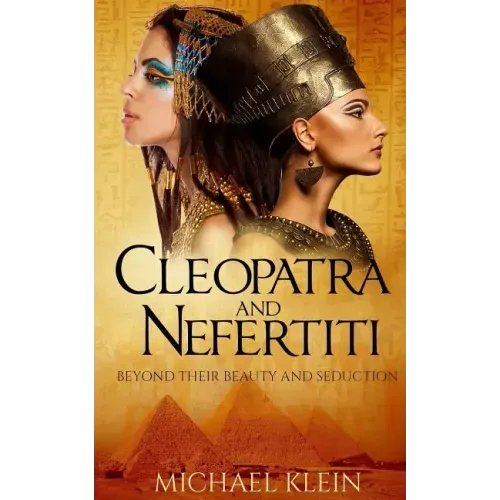 Cleopatra and Nefertiti: Beyond Their Beauty and Seduction