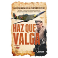 Haz Que Valga: La Historia Real de un Piloto de Spitfire Sobre Coraje y Supervivencia en la Segunda Guerra Mundial