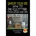 Simplify Your Life - How to De-Clutter Your Home and Life