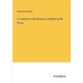 A Treatise on the Oiseases Incident to the Horse