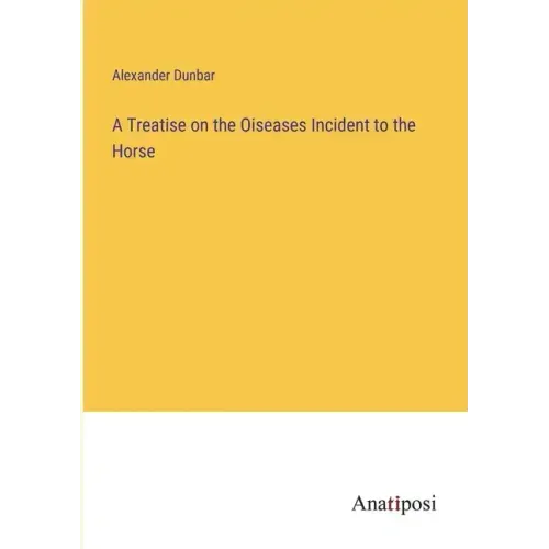 A Treatise on the Oiseases Incident to the Horse
