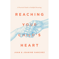 Reaching Your Child's Heart: A Practical Guide to Faithful Parenting
