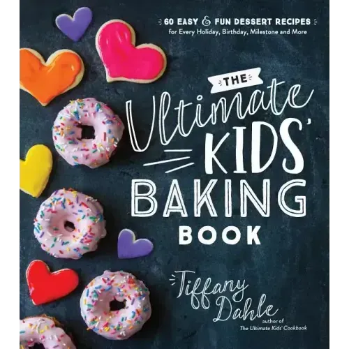The Ultimate Kids' Baking Book: 60 Easy and Fun Dessert Recipes for Every Holiday, Birthday, Milestone and More