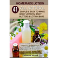 Homemade Lotion: 41 All Natural Simple & Easy To Make Body Lotions, Body Butters & Lotion Bars: Amazing Organic Recipes To Heal, Nouris