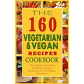 The 160 Vegetarian & Vegan Recipes Cookbook: The Most Healthy And Delicious Vegetarian & Vegan Recipes
