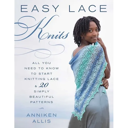Easy Lace Knits: All You Need to Know to Start Knitting Lace & 20 Simply Beautiful Patterns