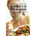 55 Recetas De Comidas Para un Impulso Inmune: 55 Formas De Fortalecer Rápido Su Sistema Inmune Mediante Fuentes De Alimento Natural