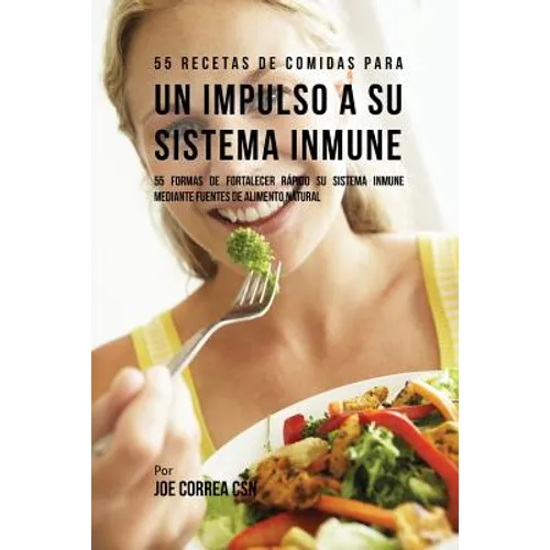 55 Recetas De Comidas Para un Impulso Inmune: 55 Formas De Fortalecer Rápido Su Sistema Inmune Mediante Fuentes De Alimento Natural