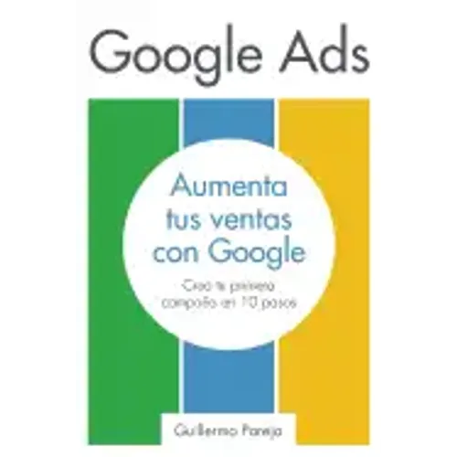 Google Ads: Aumenta tus Ventas con Google: Crea tu primera campaña en 10 pasos