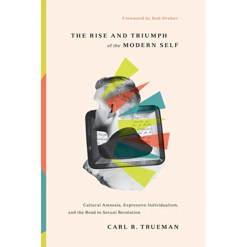 The Rise and Triumph of the Modern Self: Cultural Amnesia, Expressive Individualism, and the Road to Sexual Revolution