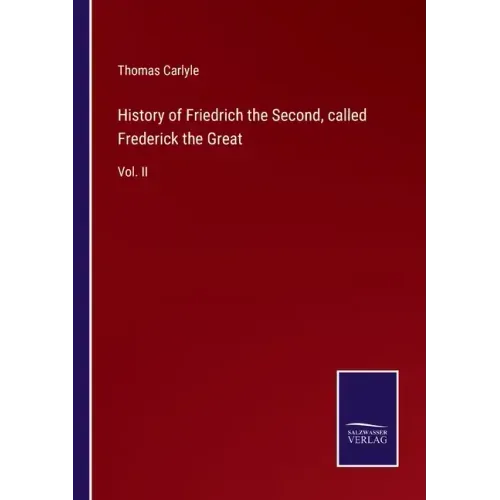 History of Friedrich the Second, called Frederick the Great: Vol. II