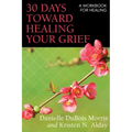 30 Days Toward Healing Your Grief: A Workbook for Healing