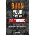 Burn Your Plans and Do Things: A Simple Guide to Living the Adventure You Were Meant to Live.
