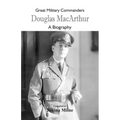 Great Military Commanders - Douglas MacArthur: A Biography