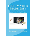 Fire TV Stick Made Easy: A comprehensive step-by-step user guide for Amazon Fire TV