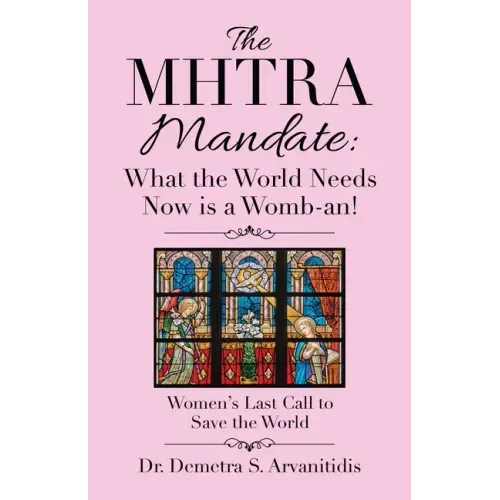 The Mhtra Mandate: What the World Needs Now Is a Womb-An!: Women's Last Call to Save the World