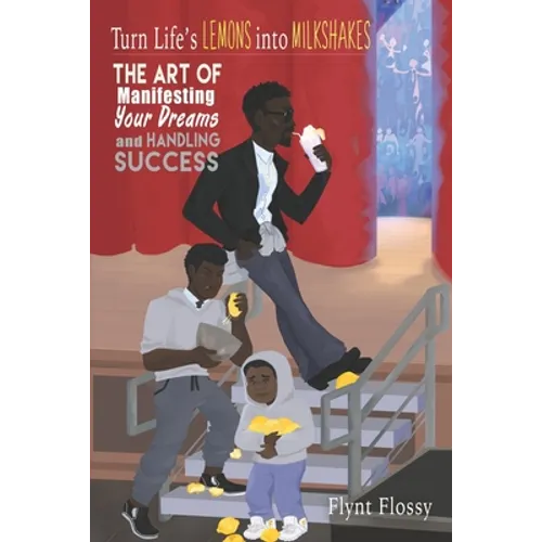Turn Life's Lemons into Milkshakes: The Art of Manifesting Your Dreams and Handling Success