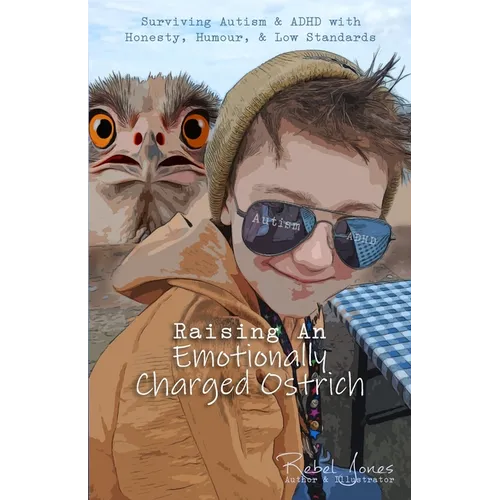 Raising An Emotionally Charged Ostrich: Surviving Autism & ADHD with Honesty, Humour, & Low Standards