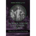 The Moral Wisdom of the Catholic Church: A Defense of Her Controversial Moral Teachings Volume 3
