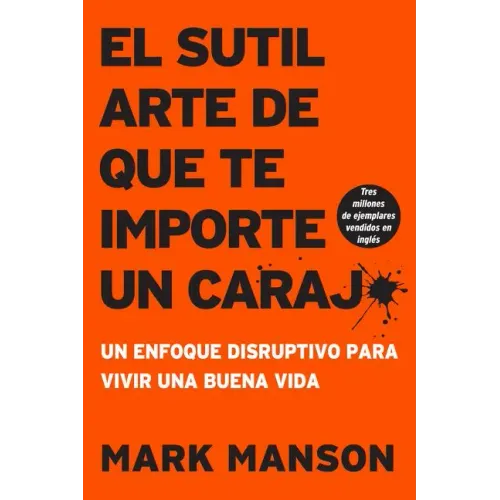 Sutil Arte de Que Te Importe Un Caraj*: Un Enfoque Disruptivo Para Vivir Una Buena Vida