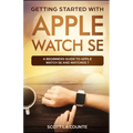 Getting Started with Apple Watch SE: A Beginners Guide to Apple Watch SE and WatchOS 7