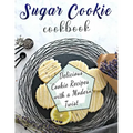 Sugar Cookie Cookbook: Delicious Cookie Recipes with a Modern Twist