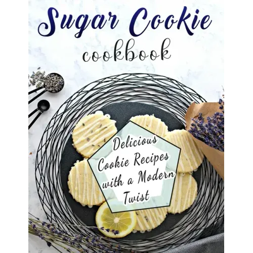 Sugar Cookie Cookbook: Delicious Cookie Recipes with a Modern Twist