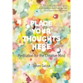 Place Your Thoughts Here: Meditation for the Creative Mind