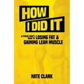 How I Did It: A Fitness Nerd's Guide to Losing Fat and Gaining Lean Muscle