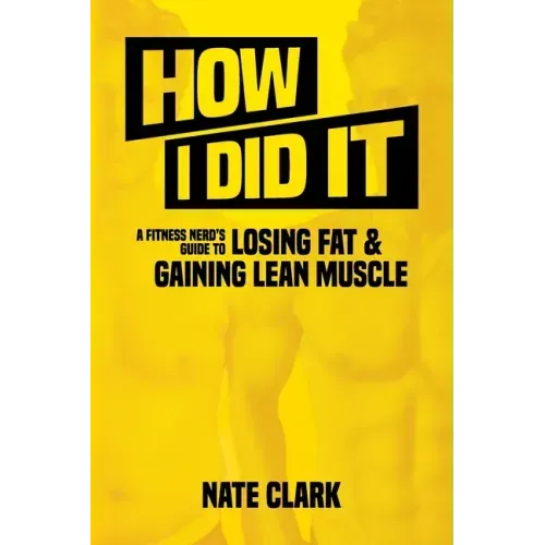 How I Did It: A Fitness Nerd's Guide to Losing Fat and Gaining Lean Muscle