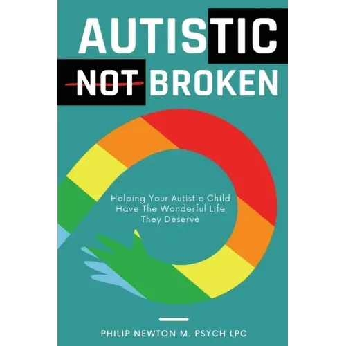 Autistic, Not Broken: Helping Your Autistic Child Have the Wonderful Life They Deserve