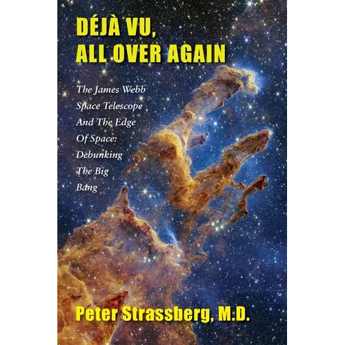 Déjà Vu, All Over Again: The James Webb Space Telescope and The Edge of Space: Debunking the Big Bang