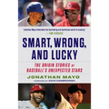 Smart, Wrong, and Lucky: The Origin Stories of Baseball's Unexpected Stars