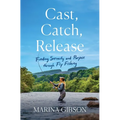 Cast, Catch, Release: Finding Serenity and Purpose Through Fly Fishing