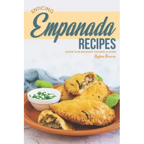 Enticing Empanada Recipes: Soothe Your Empanada Cravings at Home!