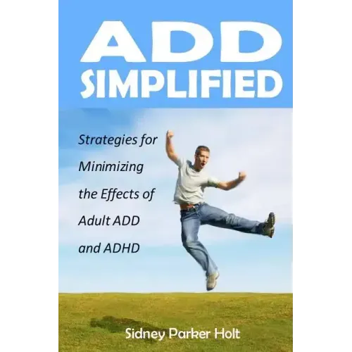 ADD Simplified: Strategies for Minimizing the Effects of Adult ADD or ADHD
