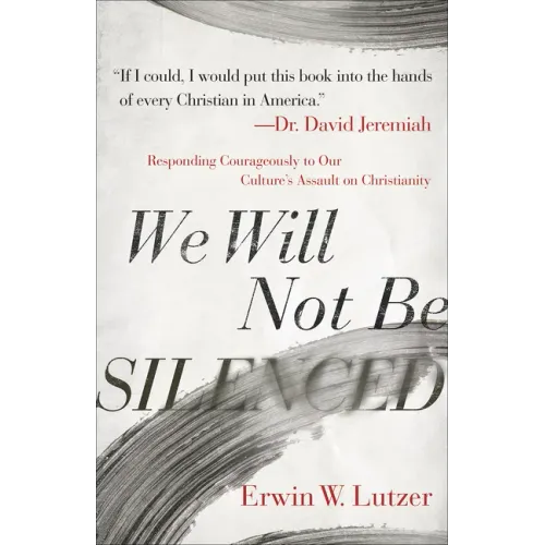We Will Not Be Silenced: Responding Courageously to Our Culture's Assault on Christianity