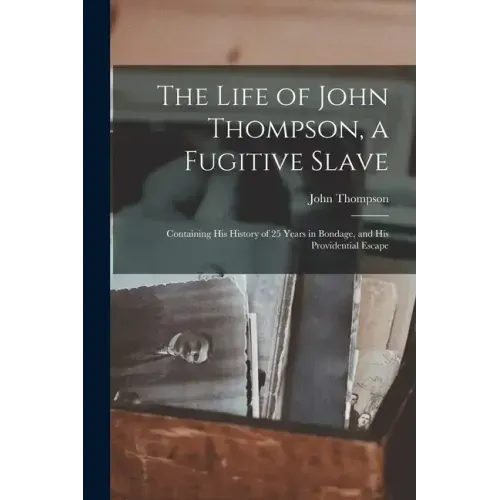 The Life of John Thompson, a Fugitive Slave: Containing his History of 25 Years in Bondage, and his Providential Escape
