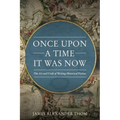 Once Upon a Time It Was Now: The Art & Craft of Writing Historical Fiction