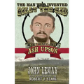 The Man Who Invented Billy the Kid: The Authentic Life of Ash Upson