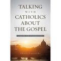 Talking with Catholics about the Gospel: A Guide for Evangelicals