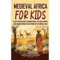 Medieval Africa for Kids: A Captivating Guide to Mansa Musa, the Mali Empire, and other African Civilizations of the Middle Ages