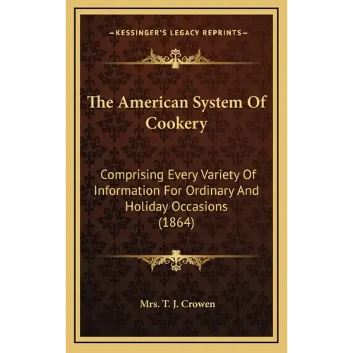 The American System Of Cookery: Comprising Every Variety Of Information For Ordinary And Holiday Occasions (1864)