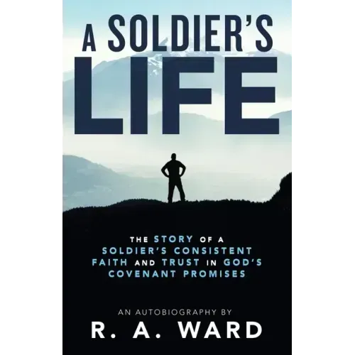 A Soldier's Life: The Story of a Soldier's Consistent Faith and Trust in God's Covenant Promises