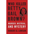 Who Killed Betty Gail Brown?: Murder, Mistrial, and Mystery