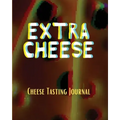 EXTRA CHEESE Chess Tasting Journal: Cheese Tasting Journal: Turophile Tasting and Review Notebook Wine Tours Cheese Daily Review Rinds Rennet Affineur